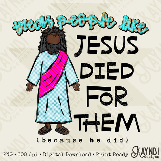 Treat People Like Jesus Died For Them Dark Design PNG Digital Download Sublimation DTF Print Ready