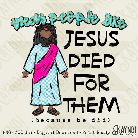 Treat People Like Jesus Died For Them Medium Design PNG Digital Download Sublimation DTF Print Ready
