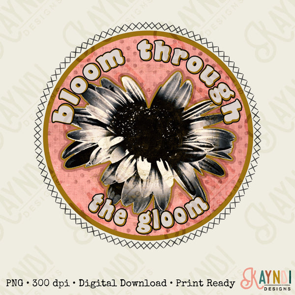 Bloom Through the Gloom Sublimation Design PNG Digital Download Printable Retro Groovy Funky Flower Mental Health Motivational Good Vibes