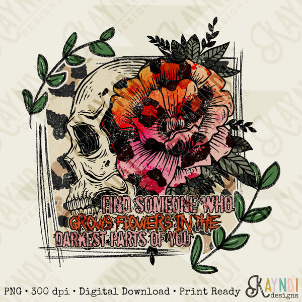 Find Someone Who Grows Flowers in the Darkest Parts of You Sublimation Design PNG Digital Download Printable Leopard Floral Skellie Skull