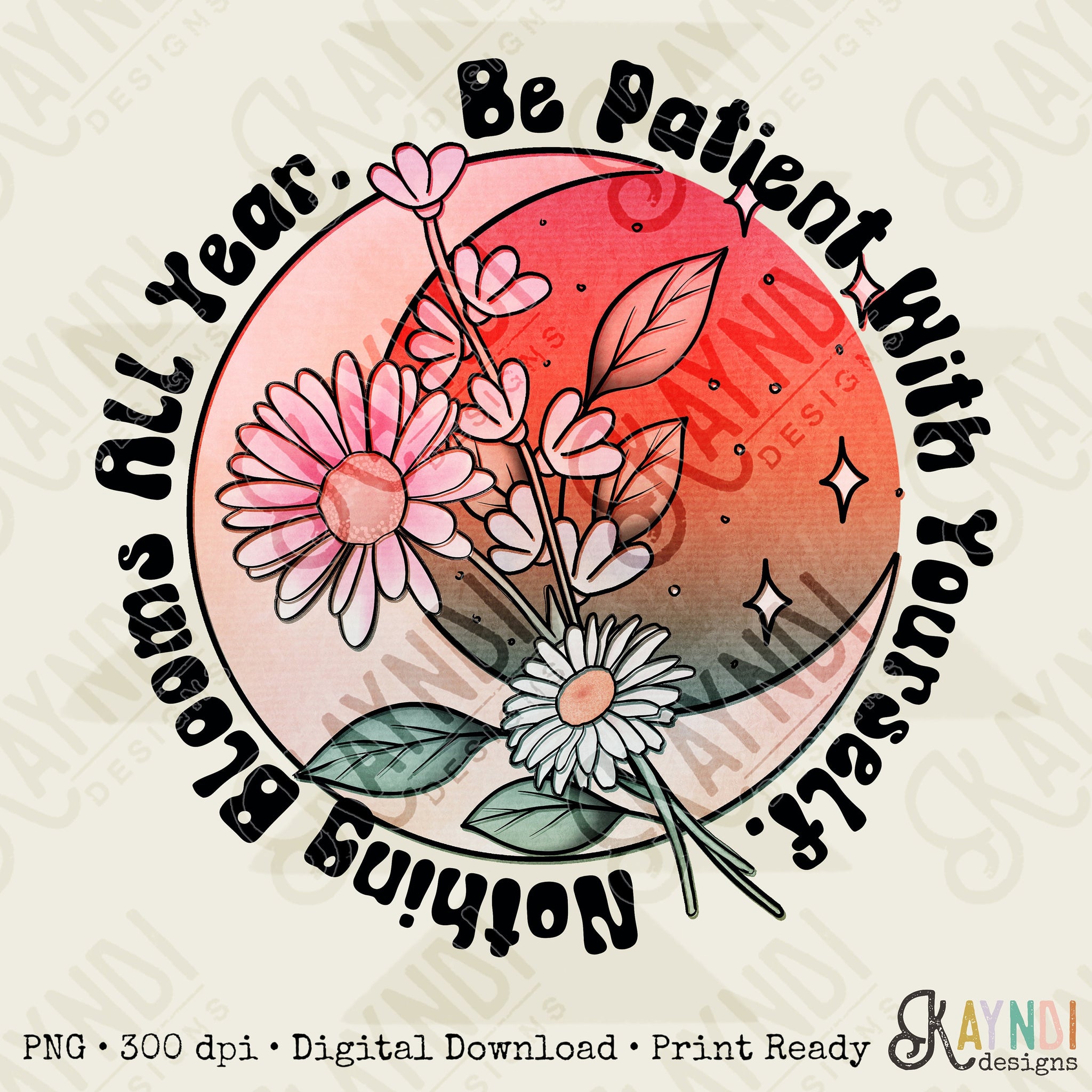 Be Patient With Yourself Nothing Blooms All Year Sublimation Design PNG Digital Download Printable Inspo Retro Boho Moon Floral Groovy