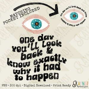 One Day You'll Look Back & Know Exactly Why It Had To Happen Matching Pocket Included Sublimation Design PNG Digital Download Printable