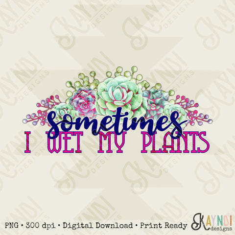 Sometimes I Wet My Plants Sublimation Design PNG Digital Download Printable Cactus Succulent Succulents Floral Funny Humor Quote Saying