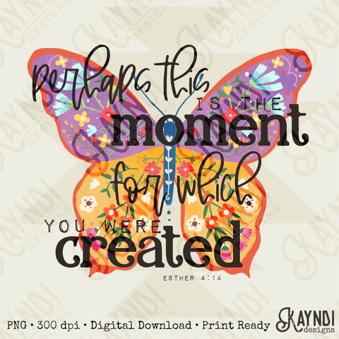 Perhaps this is the Moment for Which You Were Created Sublimation Design PNG Digital Download Printable